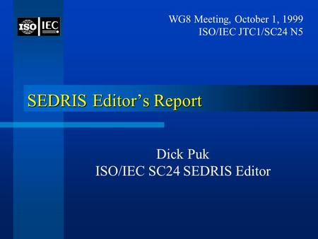 SEDRIS Editor’s Report Dick Puk ISO/IEC SC24 SEDRIS Editor WG8 Meeting, October 1, 1999 ISO/IEC JTC1/SC24 N5.