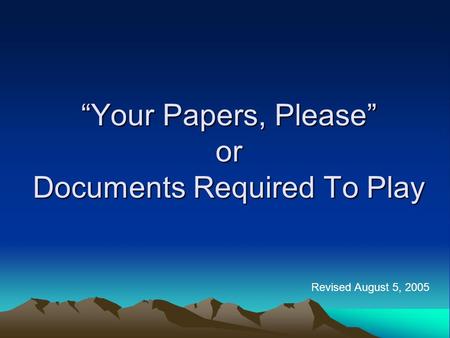 “Your Papers, Please” or Documents Required To Play Revised August 5, 2005.