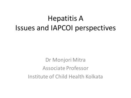 Hepatitis A Issues and IAPCOI perspectives Dr Monjori Mitra Associate Professor Institute of Child Health Kolkata.