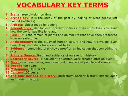 1.Era: a large division on time 2.Archeology: it is the study of the past by looking at what people left behind (artifacts). 3.Artifact: object made by.