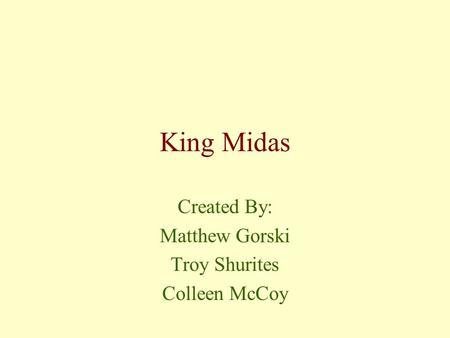 King Midas Created By: Matthew Gorski Troy Shurites Colleen McCoy.