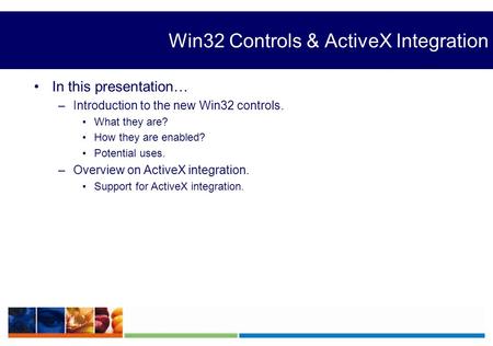 Win32 Controls & ActiveX Integration In this presentation… –Introduction to the new Win32 controls. What they are? How they are enabled? Potential uses.