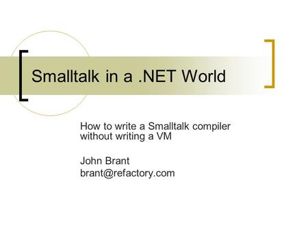 Smalltalk in a.NET World How to write a Smalltalk compiler without writing a VM John Brant