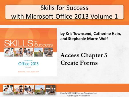 Skills for Success with Microsoft Office 2013 Volume 1 Copyright © 2014 Pearson Education, Inc. Publishing as Prentice Hall. by Kris Townsend, Catherine.