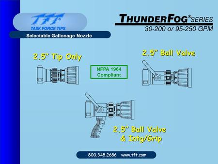 800.348.2686 www.tft.com Selectable Gallonage Nozzle 2.5” Tip Only 2.5” Ball Valve & Intg/Grip NFPA 1964 Compliant.