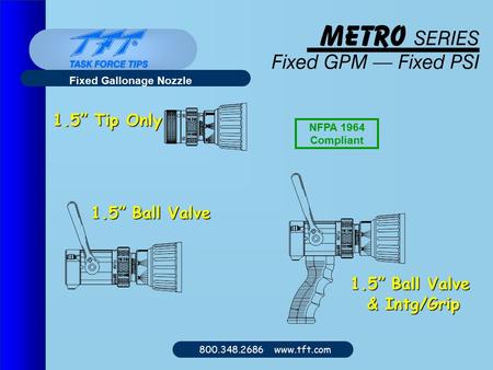 800.348.2686 www.tft.com Fixed Gallonage Nozzle 1.5” Tip Only 1.5” Ball Valve & Intg/Grip NFPA 1964 Compliant.