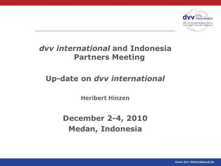 Www.dvv-international.de dvv international and Indonesia Partners Meeting Up-date on dvv international Heribert Hinzen December 2-4, 2010 Medan, Indonesia.