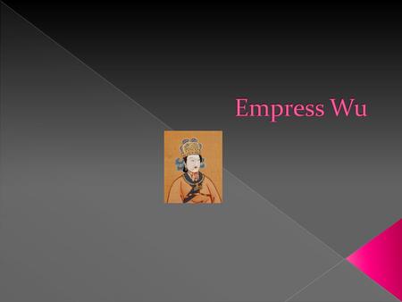 Empress Wu 624-705 A.D.  Empress Wu was born in Chang’an China in 624.