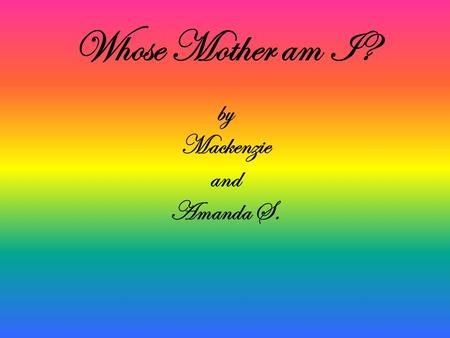 By Mackenzie and Amanda S. Whose Mother am I?. Whose Mother Am I? I am cold blooded. I live in the desert. I lay eggs. I eat insects. sound I am an iguana’s.