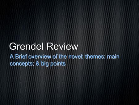 Grendel Review A Brief overview of the novel; themes; main concepts; & big points.