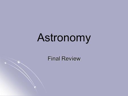 Astronomy Final Review. Geocentric Model --Earth is in the center of the system and everything revolves around it.