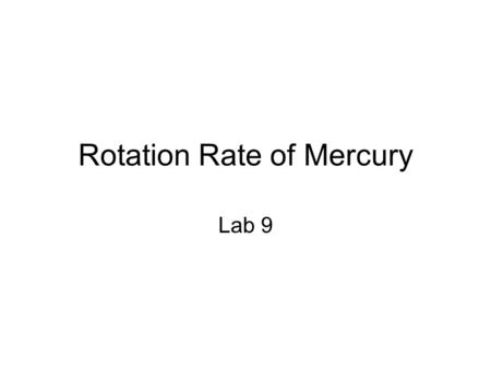 Rotation Rate of Mercury Lab 9. Mercury Closest planet to Sun, ~ 0.4 AU Very small, even Ganymede is larger Very eccentric orbit ~0.308 - 0.467 AU Sidereal.