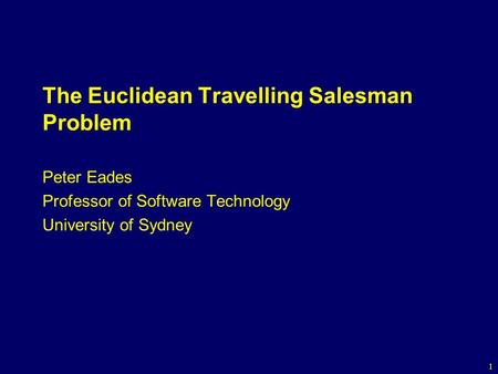 1 The Euclidean Travelling Salesman Problem Peter Eades Professor of Software Technology University of Sydney.