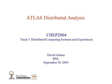 David Adams ATLAS ATLAS Distributed Analysis David Adams BNL September 30, 2004 CHEP2004 Track 5: Distributed Computing Systems and Experiences.