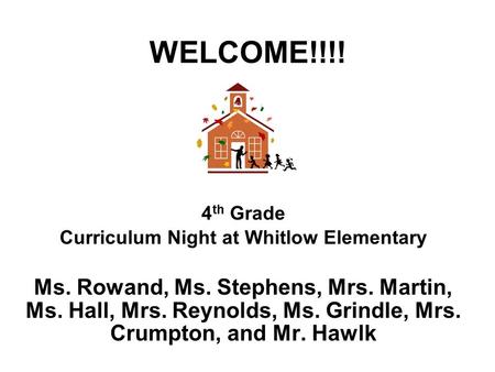 WELCOME!!!! 4 th Grade Curriculum Night at Whitlow Elementary Ms. Rowand, Ms. Stephens, Mrs. Martin, Ms. Hall, Mrs. Reynolds, Ms. Grindle, Mrs. Crumpton,