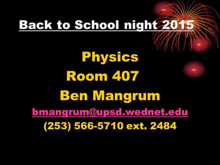 Back to School night 2015 Physics Room 407 Ben Mangrum (253) 566-5710 ext. 2484.