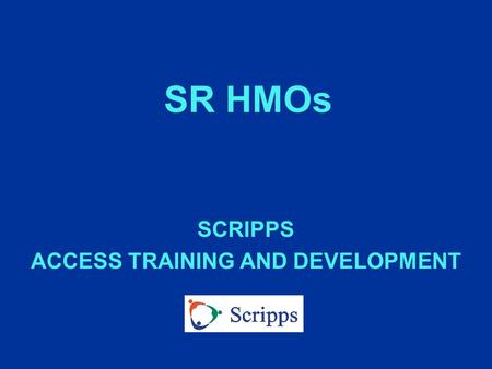 SR HMOs SCRIPPS ACCESS TRAINING AND DEVELOPMENT. WHAT IS A SR HMO? n A Medicare contracted HMO n Uses approved network of providers n PCP directs care.