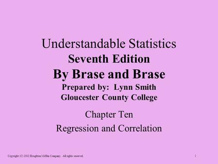 Copyright (C) 2002 Houghton Mifflin Company. All rights reserved. 1 Understandable Statistics Seventh Edition By Brase and Brase Prepared by: Lynn Smith.