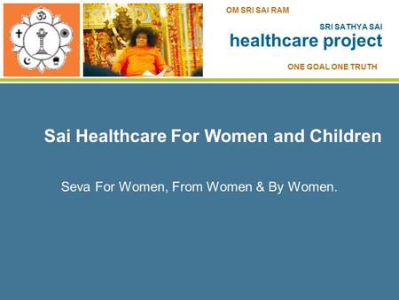 Sai Healthcare For Women and Children Seva For Women, From Women & By Women. SRI SATHYA SAI healthcare project ONE GOAL ONE TRUTH OM SRI SAI RAM.