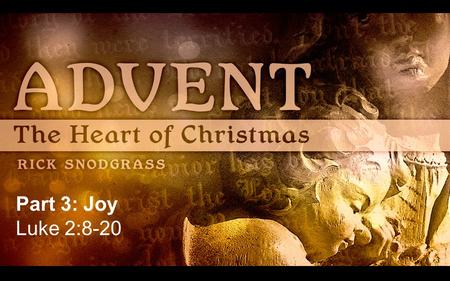 Part 3: Joy Luke 2:8-20. Luke 2:8-10 And there were shepherds living out in the fields nearby, keeping watch over their flocks at night. An angel of the.