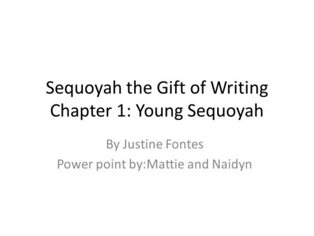 Sequoyah the Gift of Writing Chapter 1: Young Sequoyah By Justine Fontes Power point by:Mattie and Naidyn.