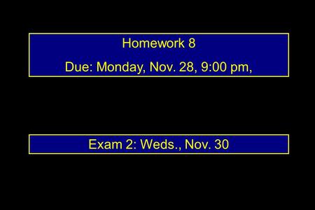 Homework 8 Due: Monday, Nov. 28, 9:00 pm, Exam 2: Weds., Nov. 30.