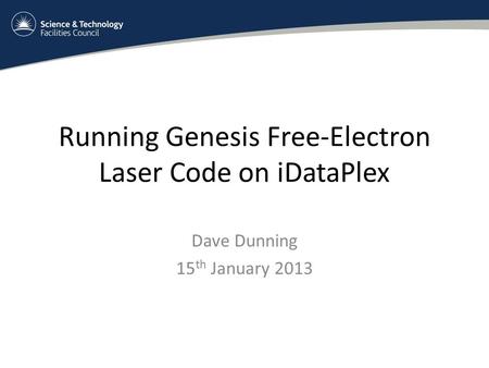 Running Genesis Free-Electron Laser Code on iDataPlex Dave Dunning 15 th January 2013.