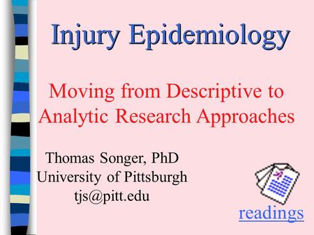 Injury Epidemiology Moving from Descriptive to Analytic Research Approaches readings Thomas Songer, PhD University of Pittsburgh