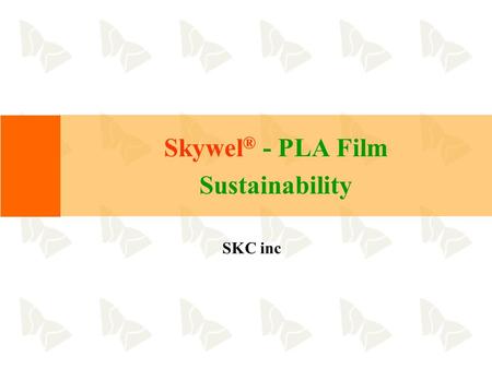 Skywel ® - PLA Film Sustainability SKC inc. 2 1. SKYWEL OVERVIEW.