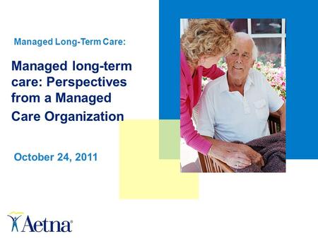 Managed long-term care: Perspectives from a Managed Care Organization October 24, 2011 Managed Long-Term Care: