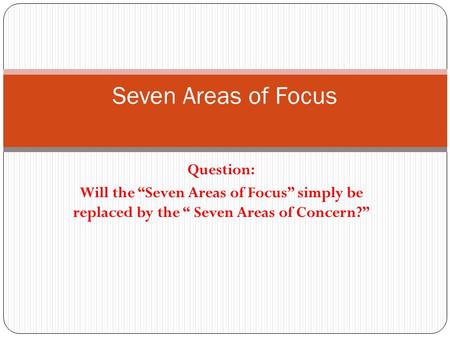 Question: Will the “Seven Areas of Focus” simply be replaced by the “ Seven Areas of Concern?” Seven Areas of Focus.