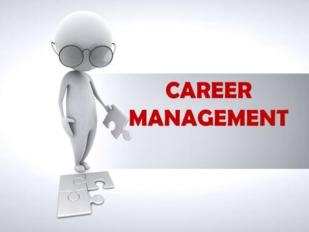 CAREER MANAGEMENT. No matter where you went to school, no matter what your grades were, no matter how much experience you have, no matter who you know.