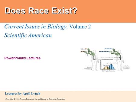 Copyright © 2006 Pearson Education, Inc. publishing as Benjamin Cummings PowerPoint® Lectures Lectures by April Lynch Does Race Exist? Current Issues in.