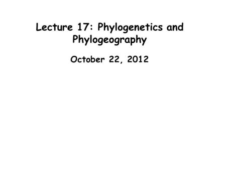 Lecture 17: Phylogenetics and Phylogeography