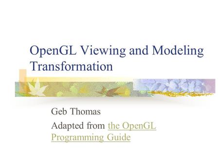 OpenGL Viewing and Modeling Transformation Geb Thomas Adapted from the OpenGL Programming Guidethe OpenGL Programming Guide.