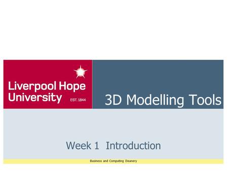 Business and Computing Deanery 3D Modelling Tools Week 1 Introduction.