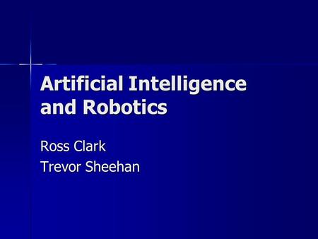 Artificial Intelligence and Robotics Ross Clark Trevor Sheehan.