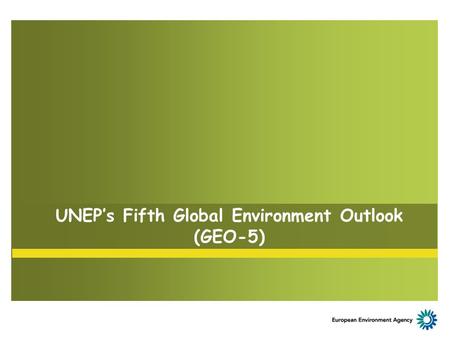 UNEP’s Fifth Global Environment Outlook (GEO-5). GEO-5 Process to date March 2010: Global Intergovernmental and Multi- stakeholder Consultation April-September.