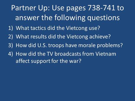 Partner Up: Use pages 738-741 to answer the following questions 1)What tactics did the Vietcong use? 2)What results did the Vietcong achieve? 3)How did.