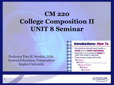 1 CM 220 College Composition II UNIT 8 Seminar Professor Tina M. Serafini, D.Sc. General Education, Composition Kaplan University.