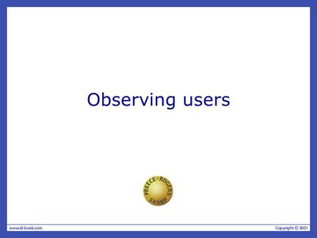 Observing users. The aims Discuss the benefits & challenges of different types of observation. Describe how to observe as an on-looker, a participant,