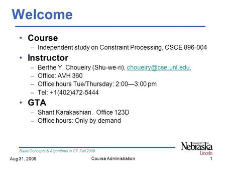 Basic Concepts & Algorithms in CP, Fall 2009 Aug 31, 2009 Course Administration1 Welcome Course –Independent study on Constraint Processing, CSCE 896-004.