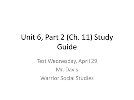 Unit 6, Part 2 (Ch. 11) Study Guide Test Wednesday, April 29 Mr. Davis Warrior Social Studies.