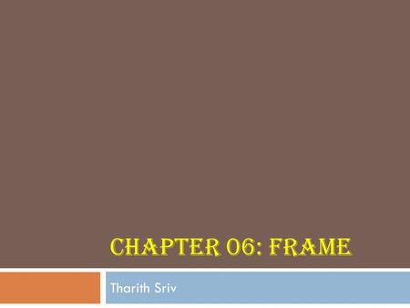 CHAPTER 06: FRAME Tharith Sriv. Chapter Outline  What are frames?  Using Frames: Guidelines and Drawbacks.  The tag.  The ​​ tag.  The tag.  Creating.