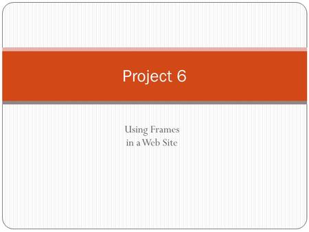 Using Frames in a Web Site Project 6. Project Objectives Project 6: Using Frames in a Web Site 2 Define terms related to frames Describe the steps used.