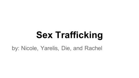 Sex Trafficking by: Nicole, Yarelis, Die, and Rachel.