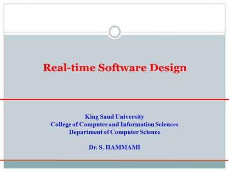 Real-time Software Design King Saud University College of Computer and Information Sciences Department of Computer Science Dr. S. HAMMAMI.