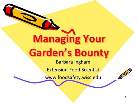 Managing Your Garden’s Bounty Barbara Ingham Extension Food Scientist www.foodsafety.wisc.edu 1.