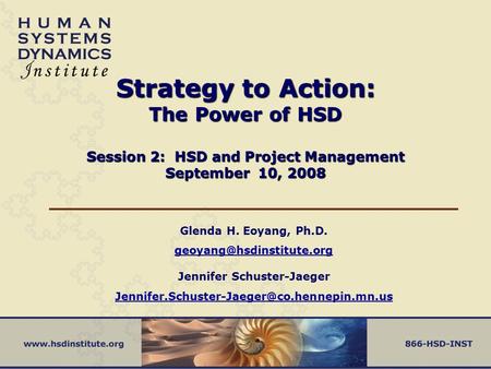 Strategy to Action: The Power of HSD Session 2: HSD and Project Management September 10, 2008 Glenda H. Eoyang, Ph.D.