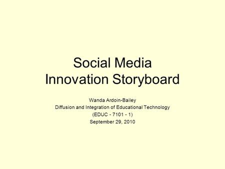 Social Media Innovation Storyboard Wanda Ardoin-Bailey Diffusion and Integration of Educational Technology (EDUC - 7101 - 1) September 29, 2010.